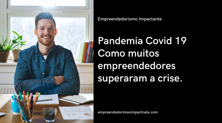 Pandemia Covid 19 Como muitos empreendedores superaram a crise.